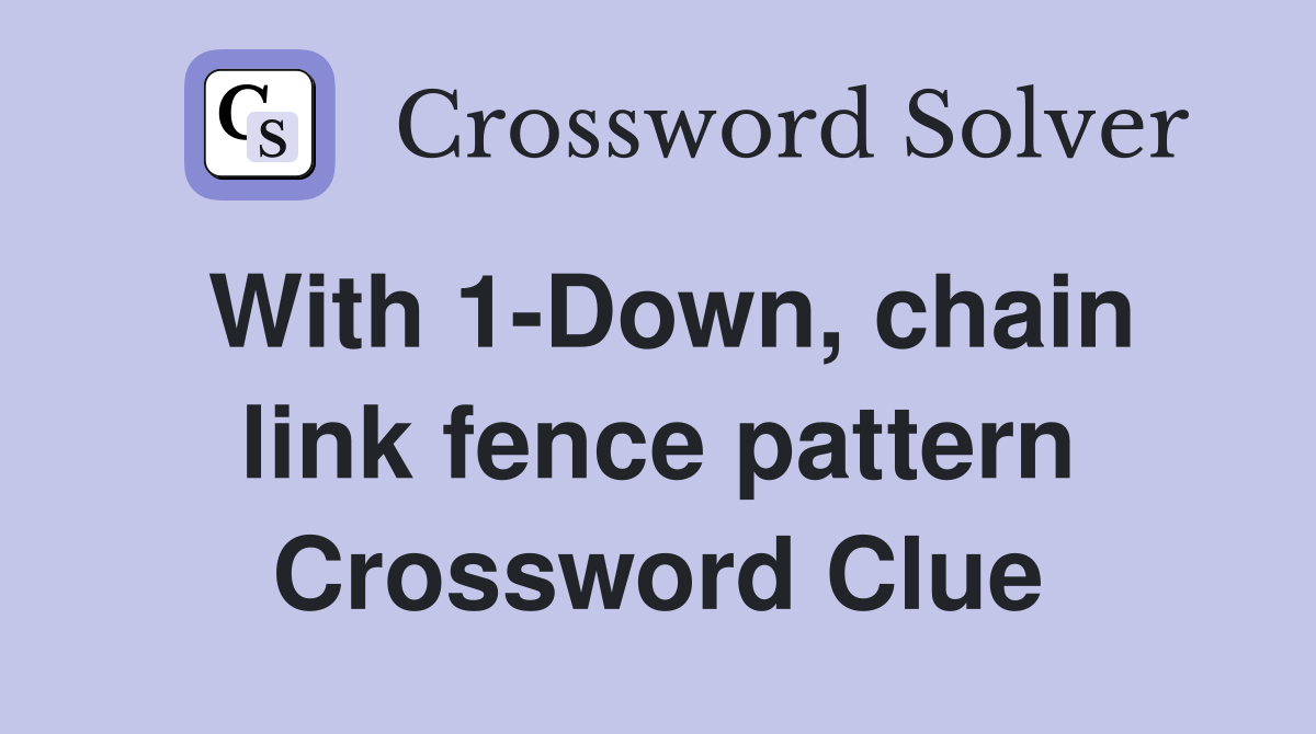 With 1Down, chain link fence pattern Crossword Clue Answers